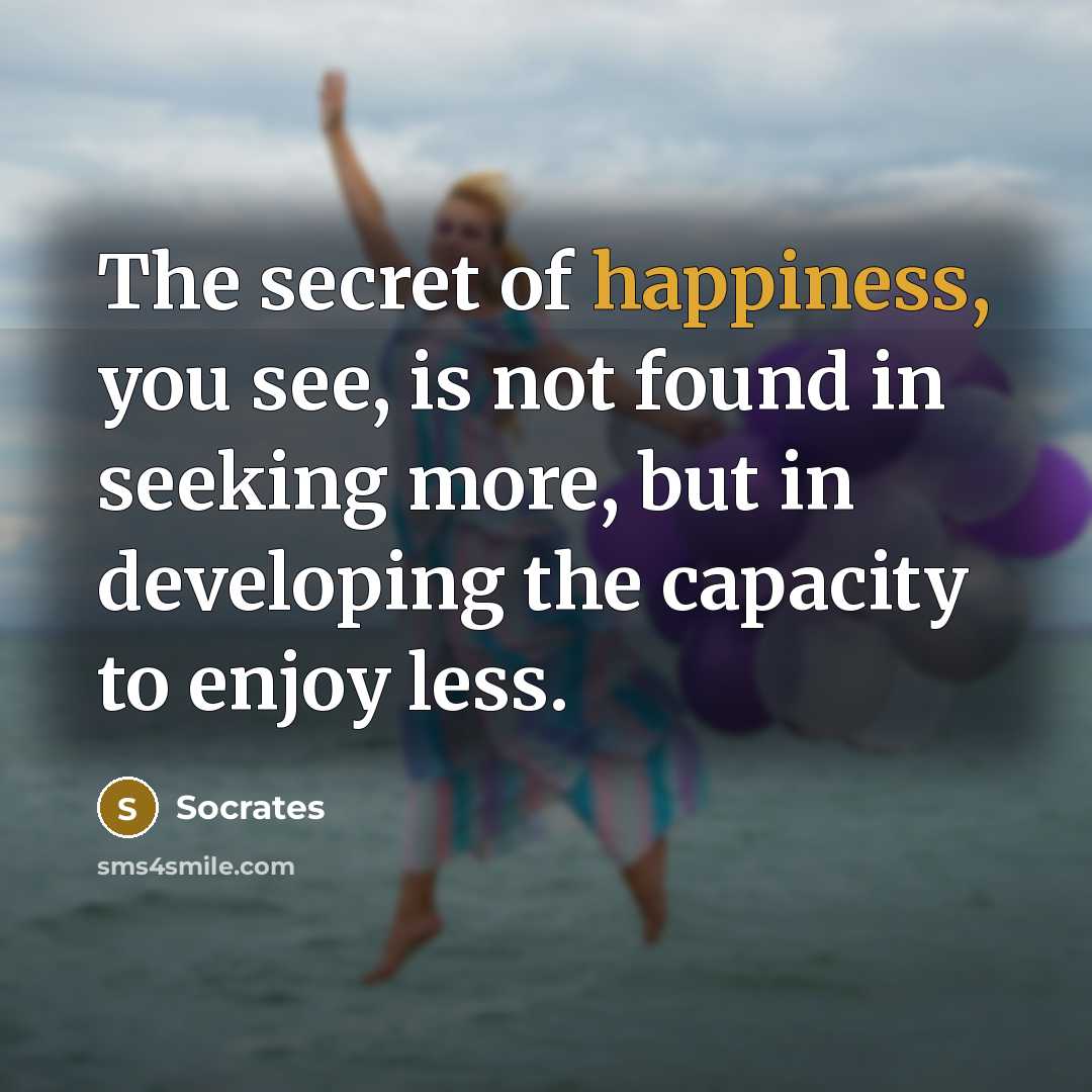 “The secret of happiness, you see, is not found in…” quote by Socrates