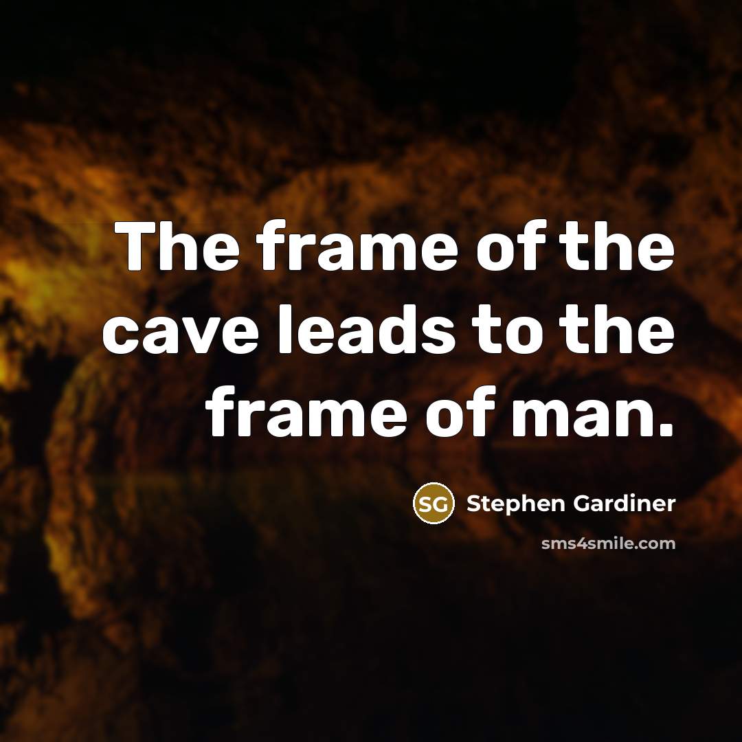 “The frame of the cave leads to the frame of man.” quote by Stephen Gardiner