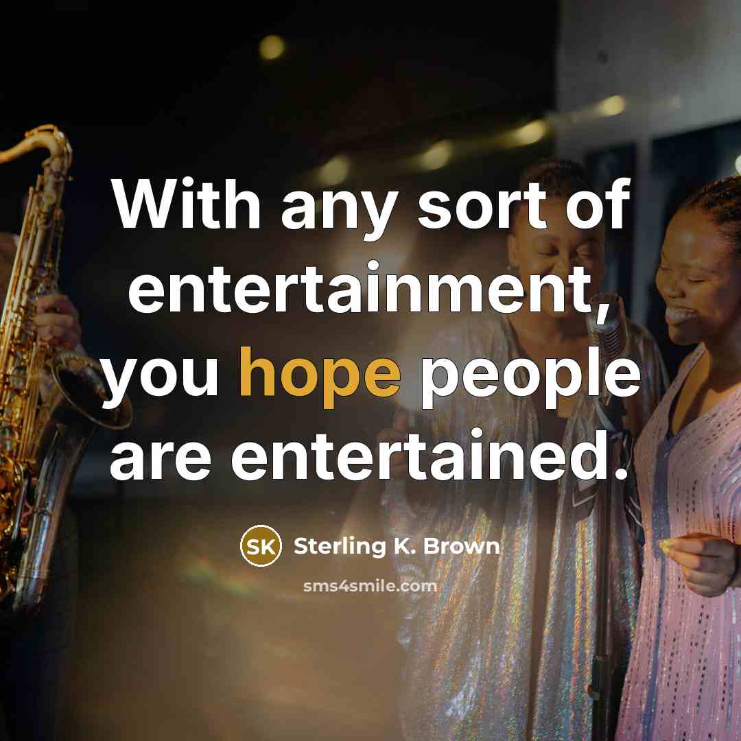 “With any sort of entertainment, you hope people are entertained.…” quote by Sterling K. Brown