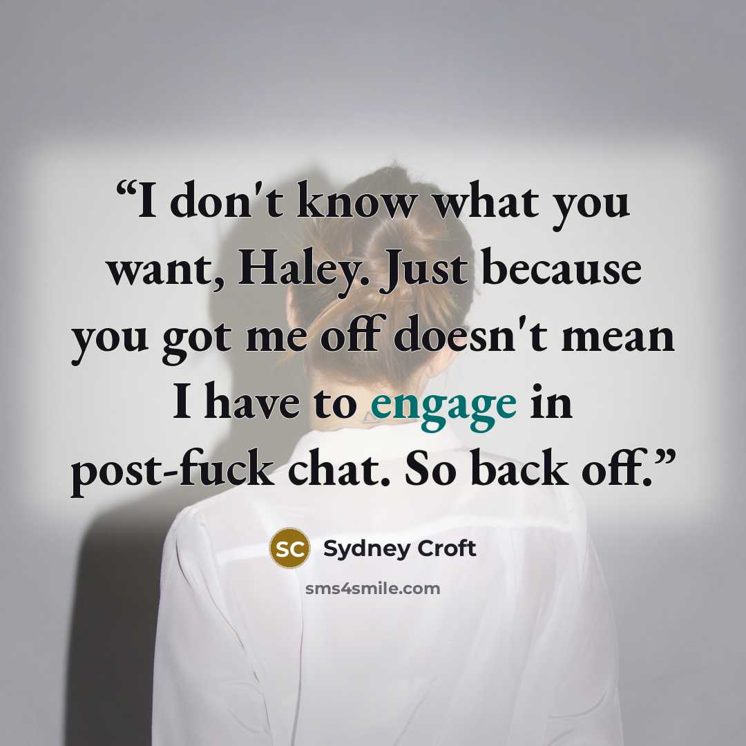 “I don't know what you want, Haley. Just because you got me off doesn't mean I have to engage in post-fuck chat. So back off.” quote by Sydney Croft