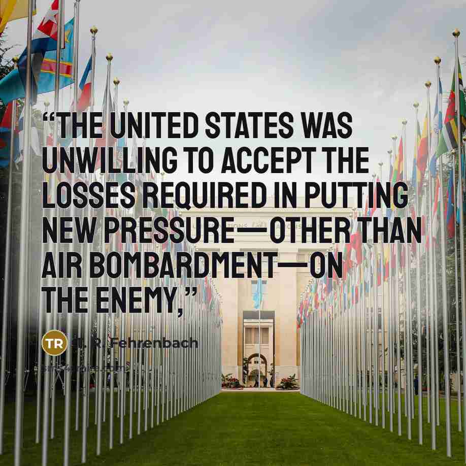 “The United States was unwilling to accept the losses required in putting new pressure—other than air bombardment—on the enemy,” quote by T. R. Fehrenbach
