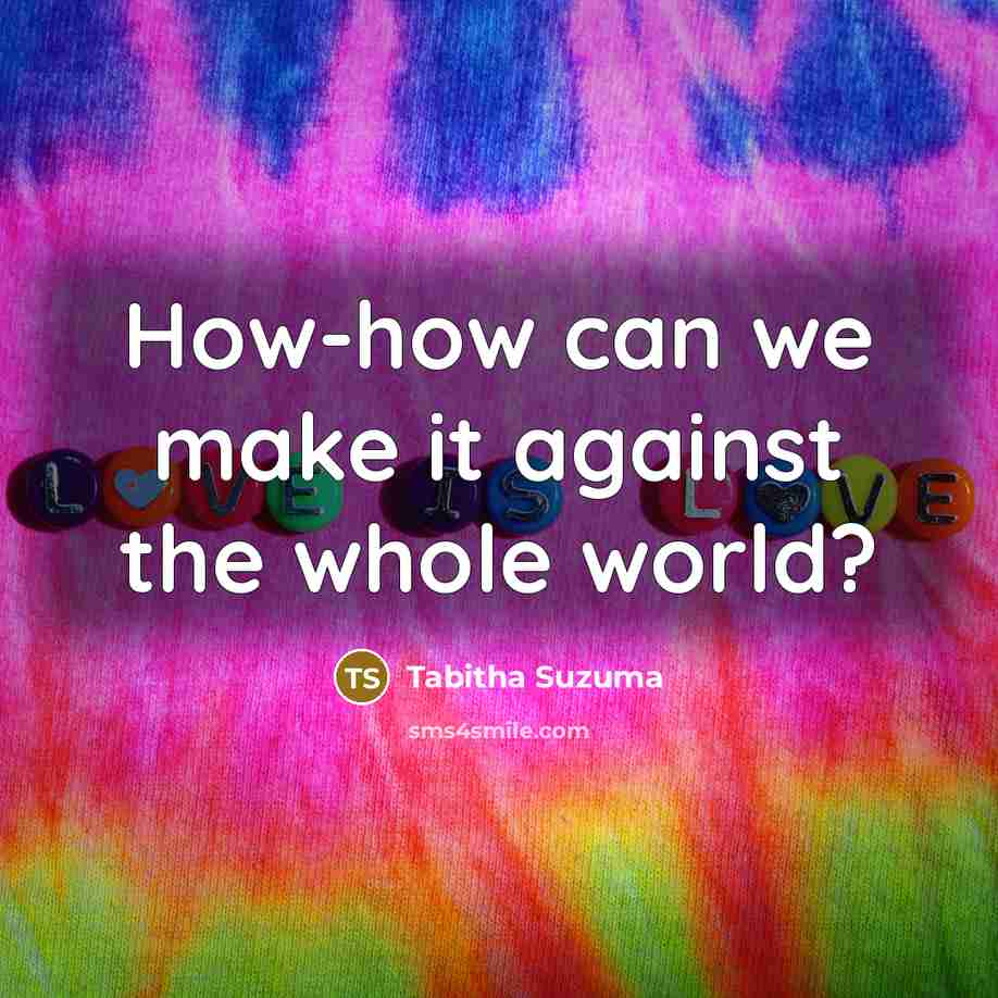“How-how can we make it against the whole world?…” quote by Tabitha Suzuma