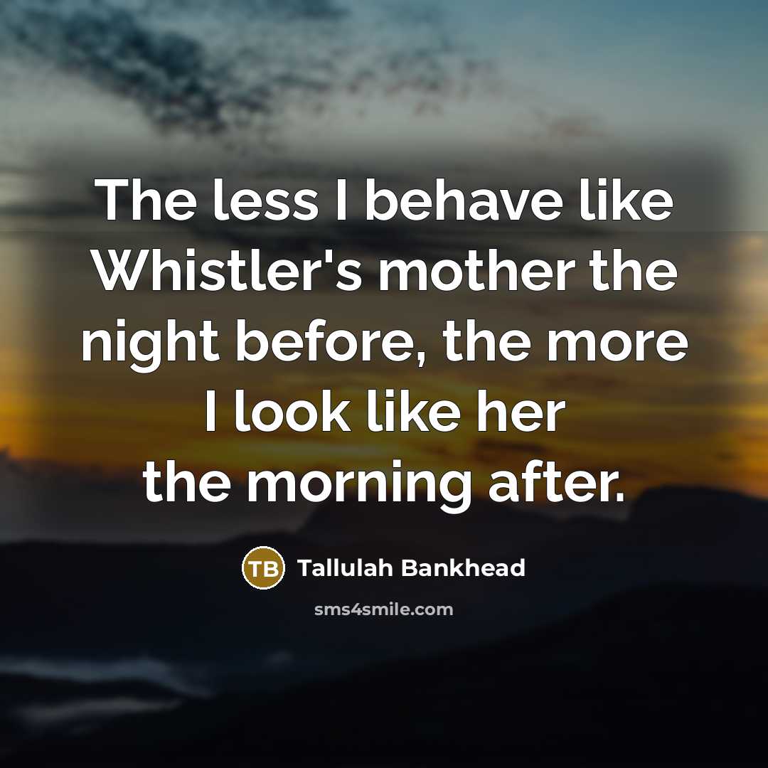 “The less I behave like Whistler's mother the night before,…” quote by Tallulah Bankhead