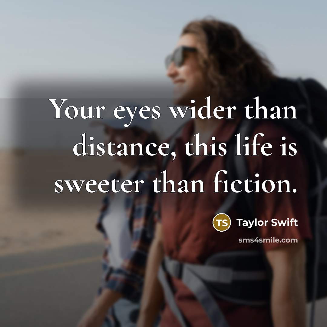 “Your eyes wider than distance, this life is sweeter than…” quote by Taylor Swift