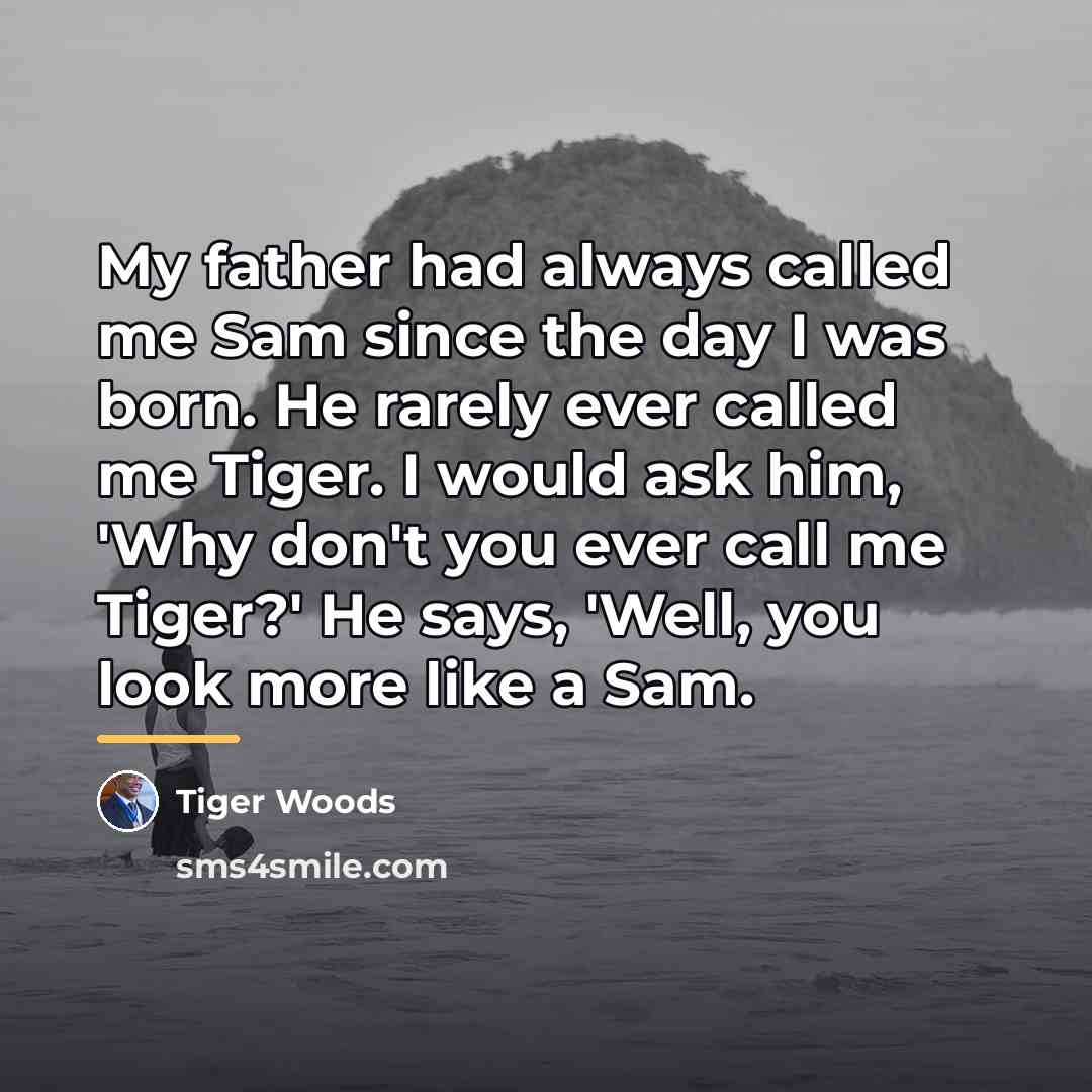 “My father had always called me Sam since the day…” quote by Tiger Woods