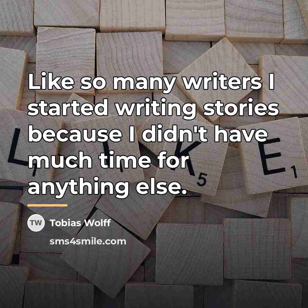“Like so many writers I started writing stories because I…” quote by Tobias Wolff