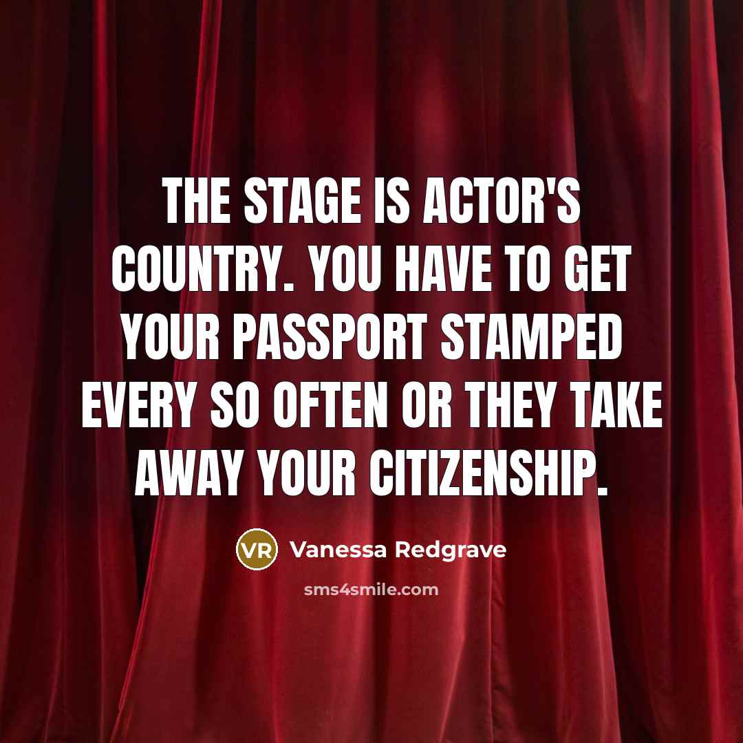 “The stage is actor's country. You have to get your…” quote by Vanessa Redgrave
