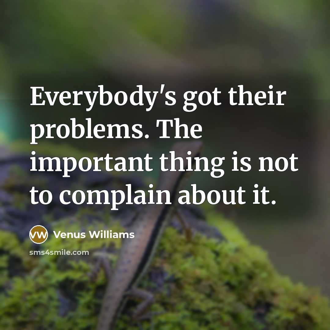 “Everybody's got their problems. The important thing is not to complain about it.” quote by Venus Williams
