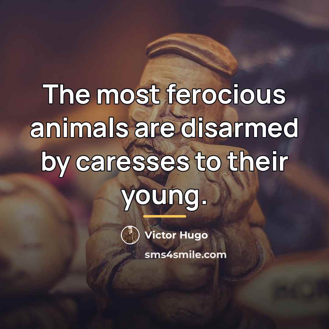 “The most ferocious animals are disarmed by caresses to their…” quote by Victor Hugo