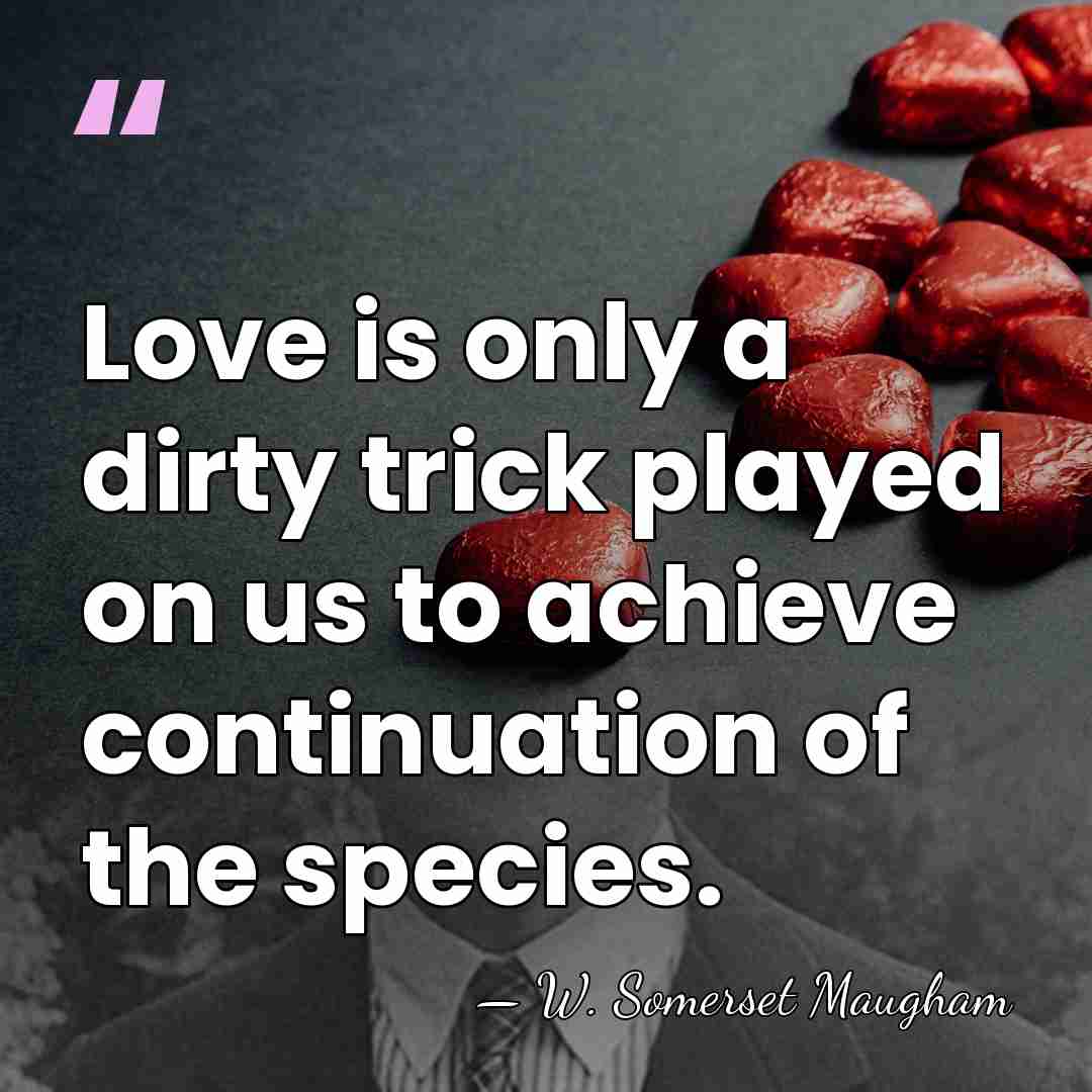 Love is only a dirty trick played on us to achieve continuation&hellip; - W. Somerset Maugham