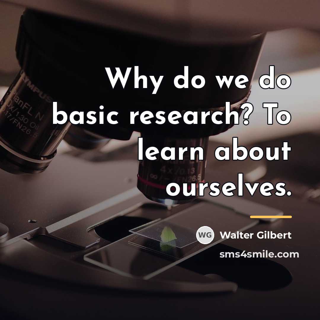 “Why do we do basic research? To learn about ourselves.…” quote by Walter Gilbert