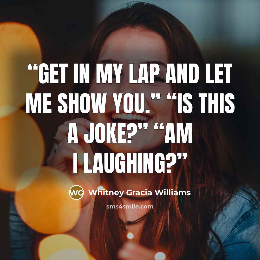 “Get in my lap and let me show you.” “Is this a joke?” “Am I laughing?” quote by Whitney Gracia Williams