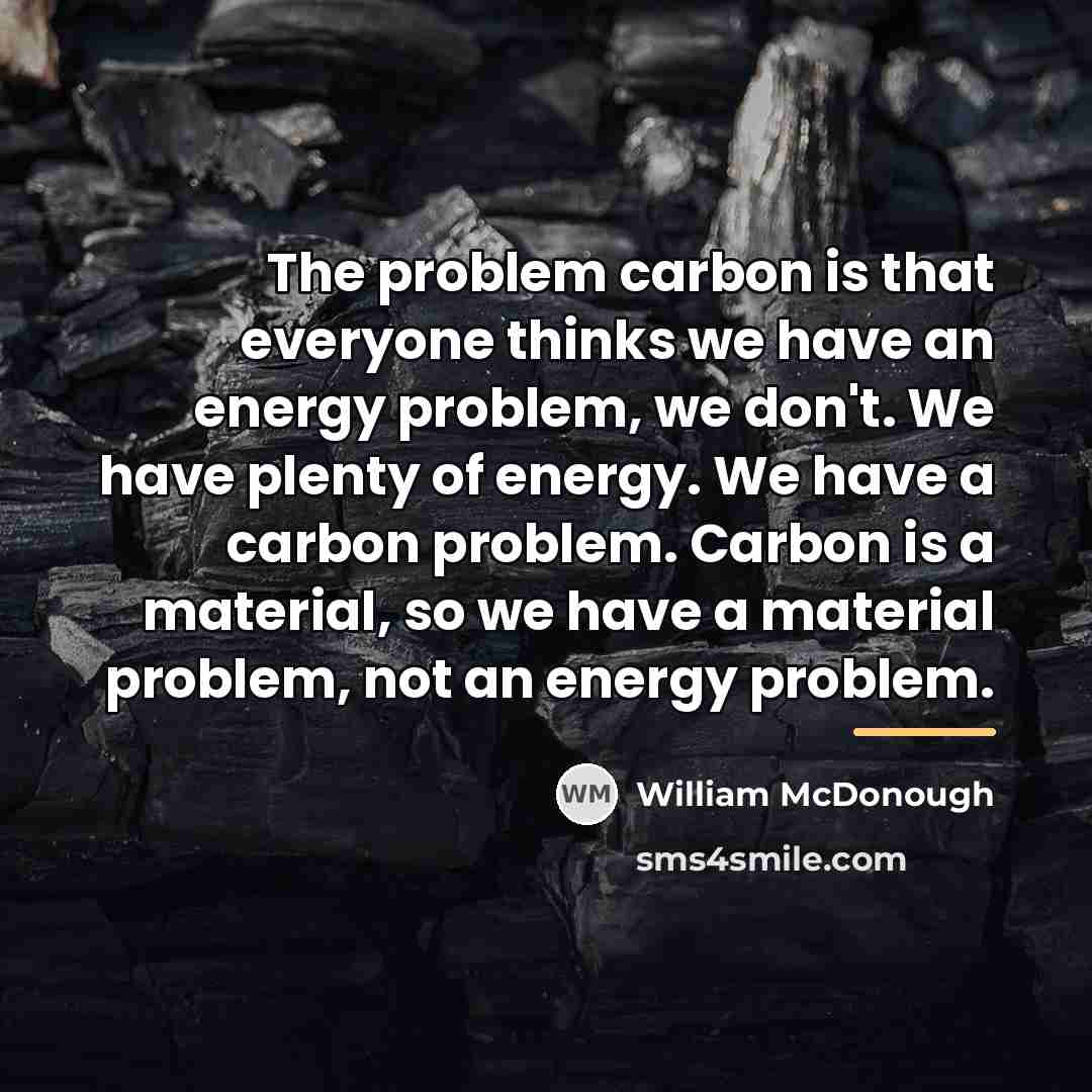 “The problem carbon is that everyone thinks we have an…” quote by William McDonough