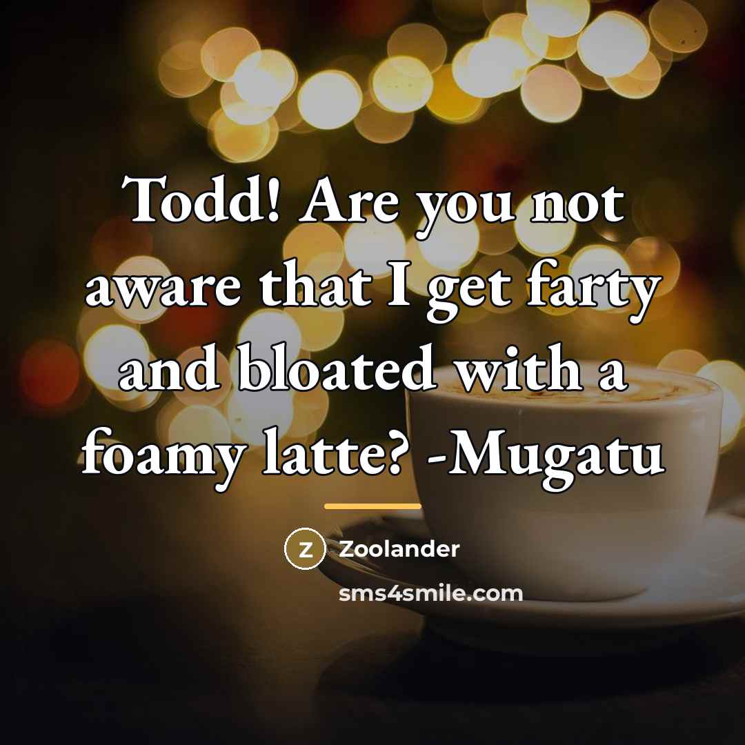“Todd! Are you not aware that I get farty and…” quote by Zoolander