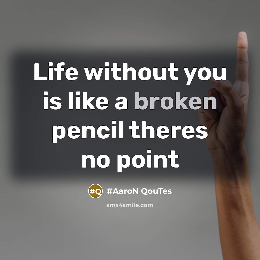 “Life without you is like a broken pencil theres no…” quote by #Aaron QouTes