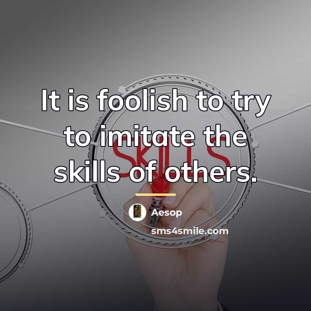“It is foolish to try to imitate the skills of…” quote by Aesop