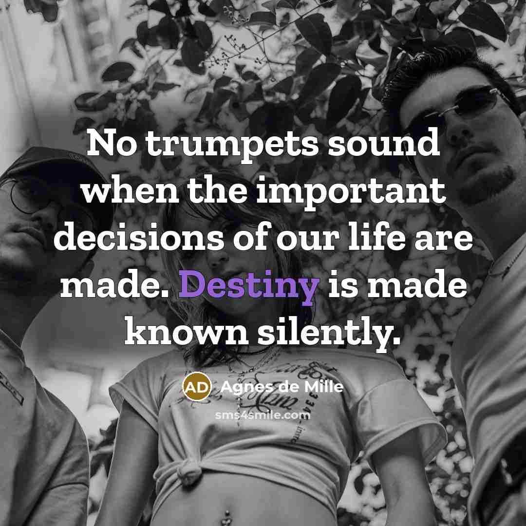 “No trumpets sound when the important decisions of our life…” quote by Agnes de Mille