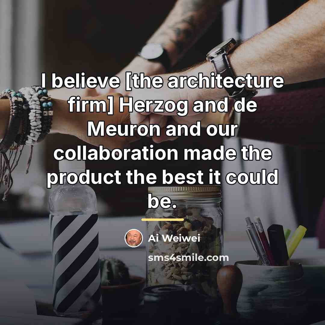 “I believe [the architecture firm] Herzog and de Meuron and…” quote by Ai Weiwei