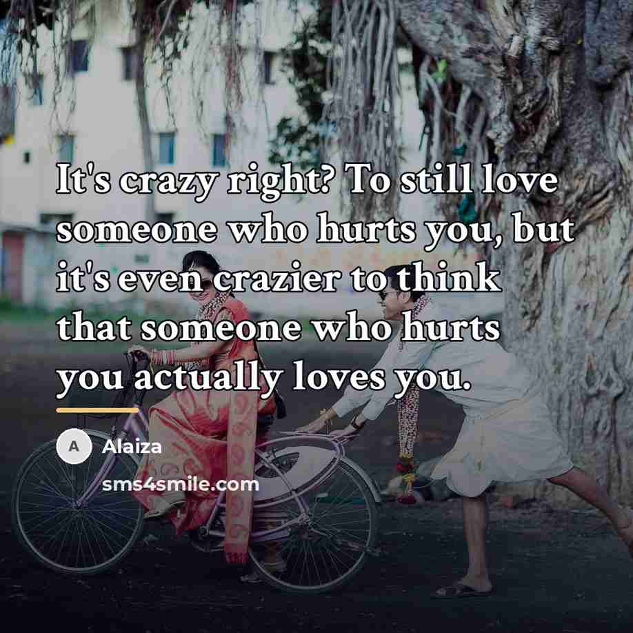 “It's crazy right? To still love someone who hurts you,…” quote by Anonymous