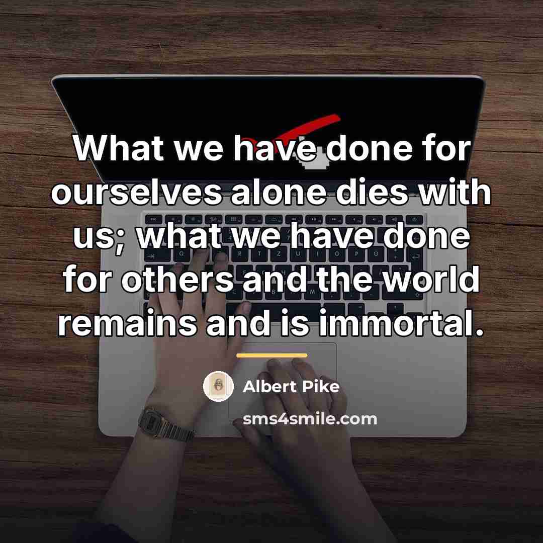 “What we have done for ourselves alone dies with us;…” quote by Albert Pike