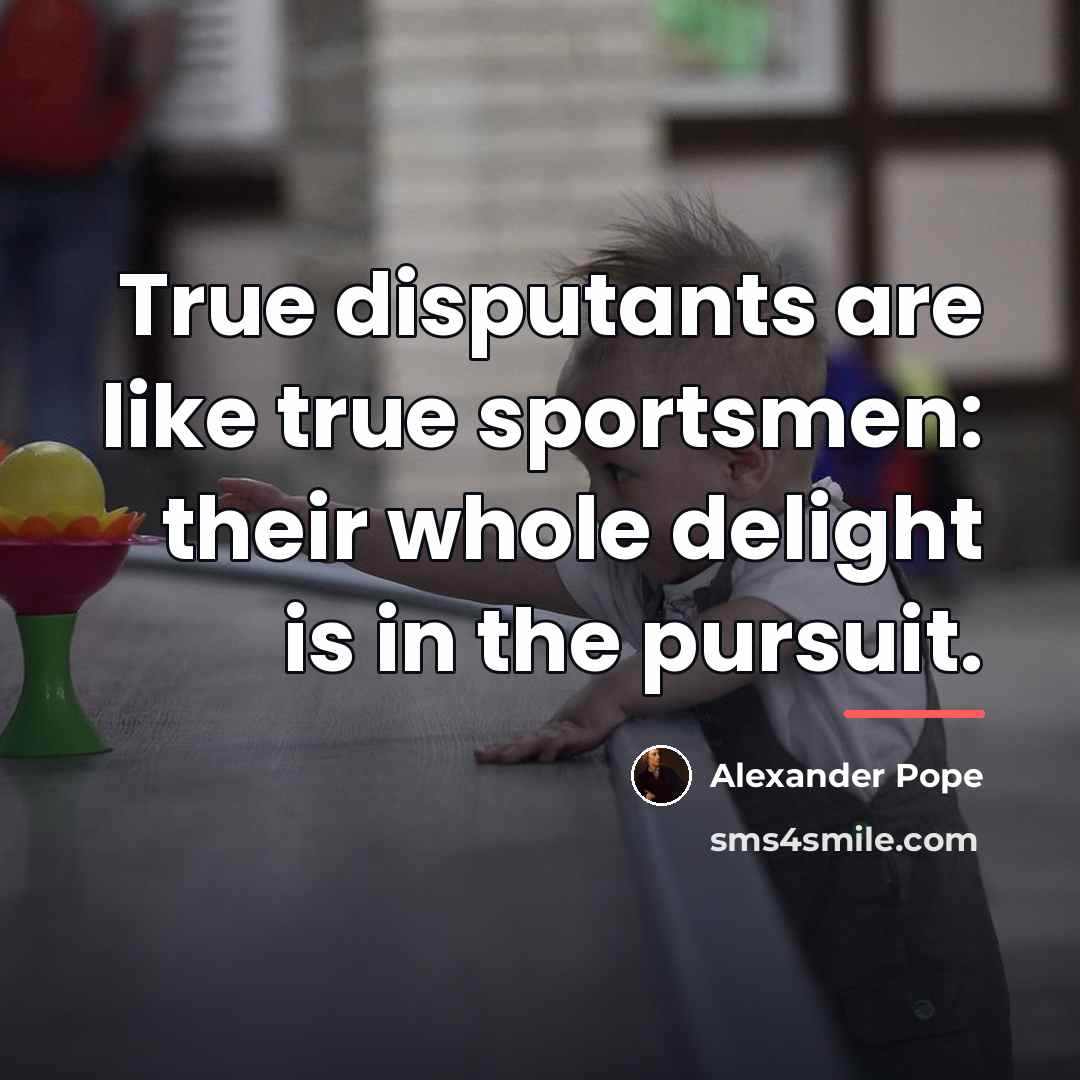 “True disputants are like true sportsmen: their whole delight is…” quote by Alexander Pope