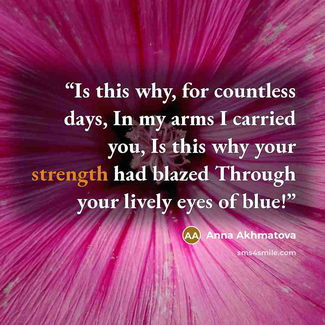 “Is this why, for countless days, In my arms I carried you, Is this why your strength had blazed Through your lively eyes of blue!” quote by Anna Akhmatova