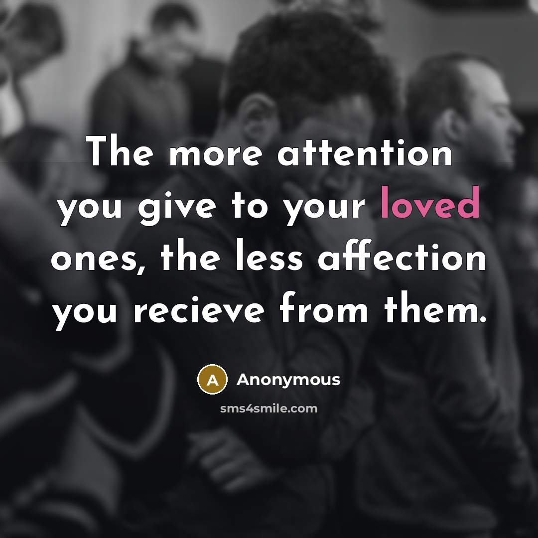 “The more attention you give to your loved ones, the…” quote by Anonymous