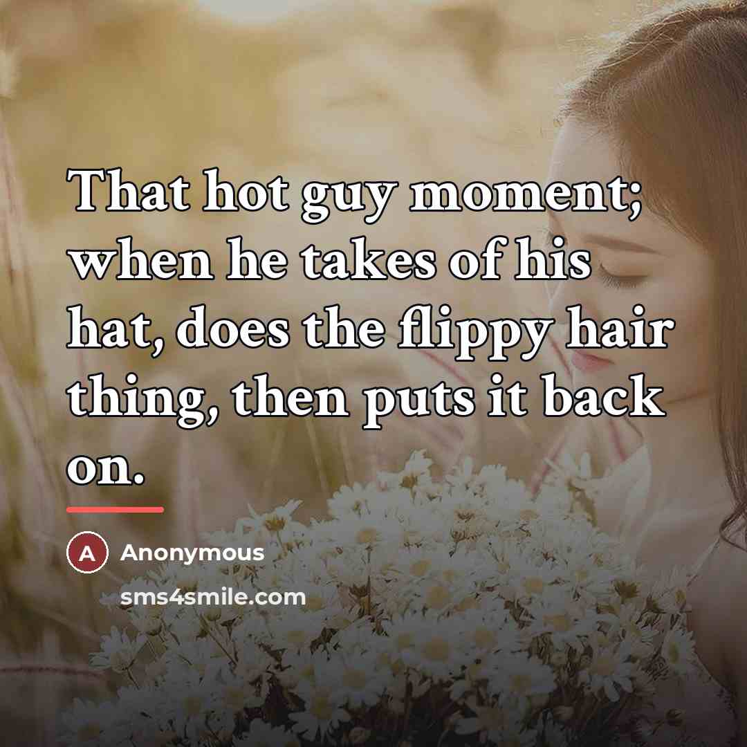 “That hot guy moment; when he takes of his hat,…” quote by Anonymous
