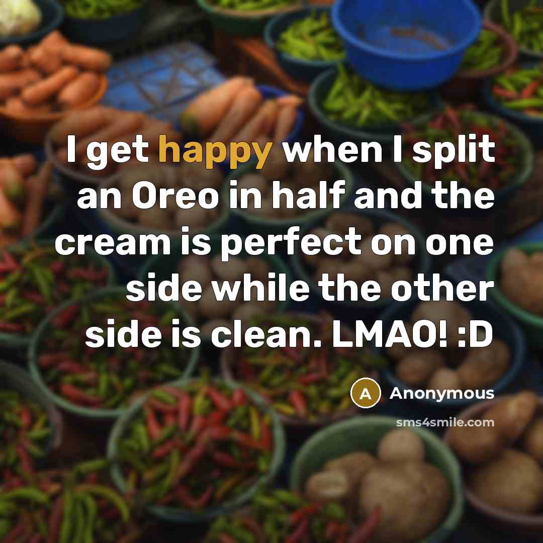 “I get happy when I split an Oreo in half and the cream is perfect on one side while the other side is clean. LMAO! :D” quote by Anonymous