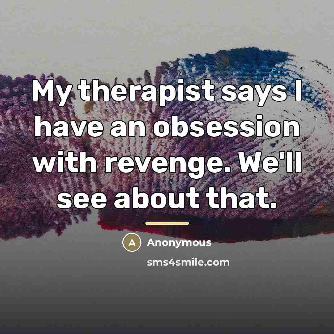 “My therapist says I have an obsession with revenge. We'll…” quote by Anonymous
