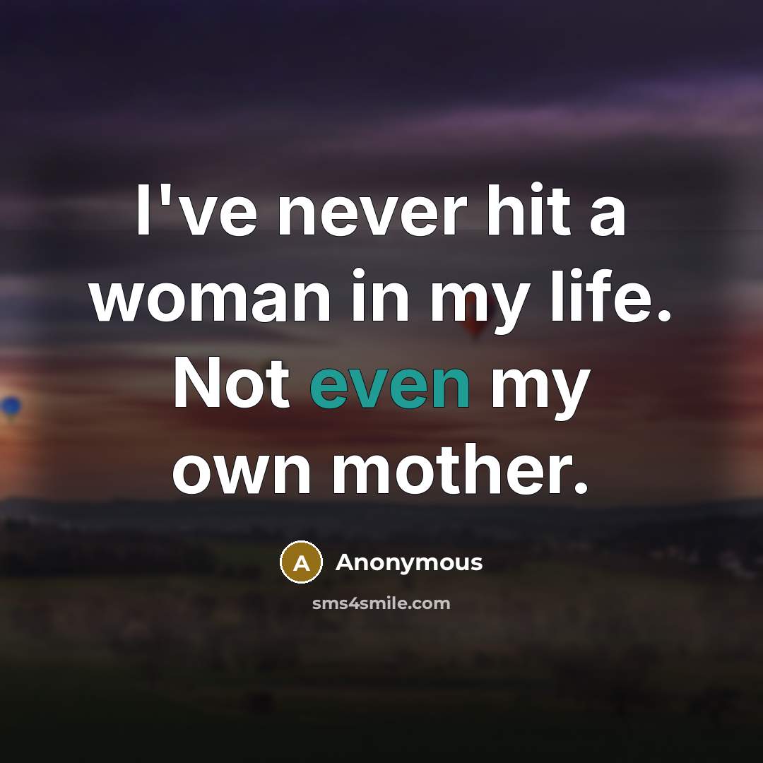 “I've never hit a woman in my life. Not even…” quote by Anonymous