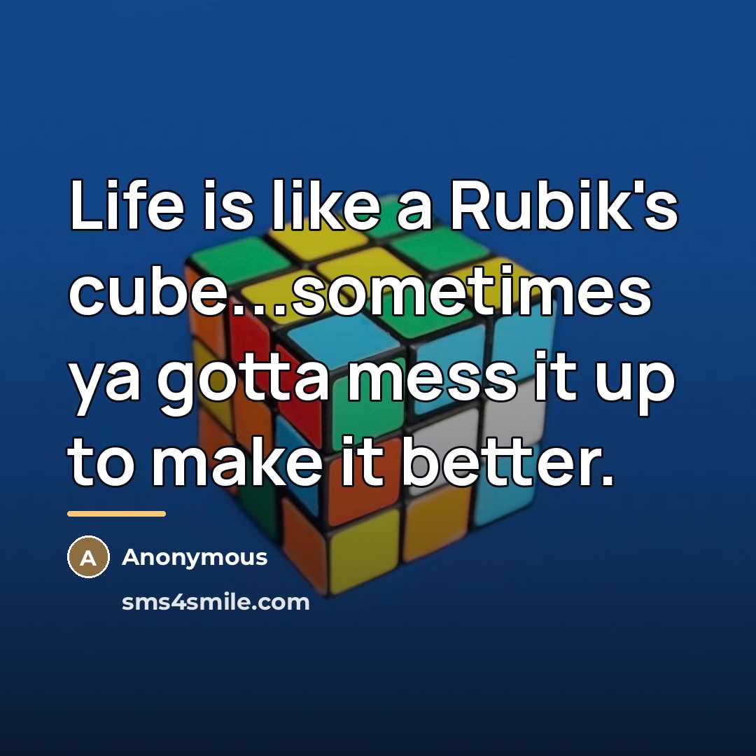 “Life is like a Rubik's cube...sometimes ya gotta mess it…” quote by Anonymous