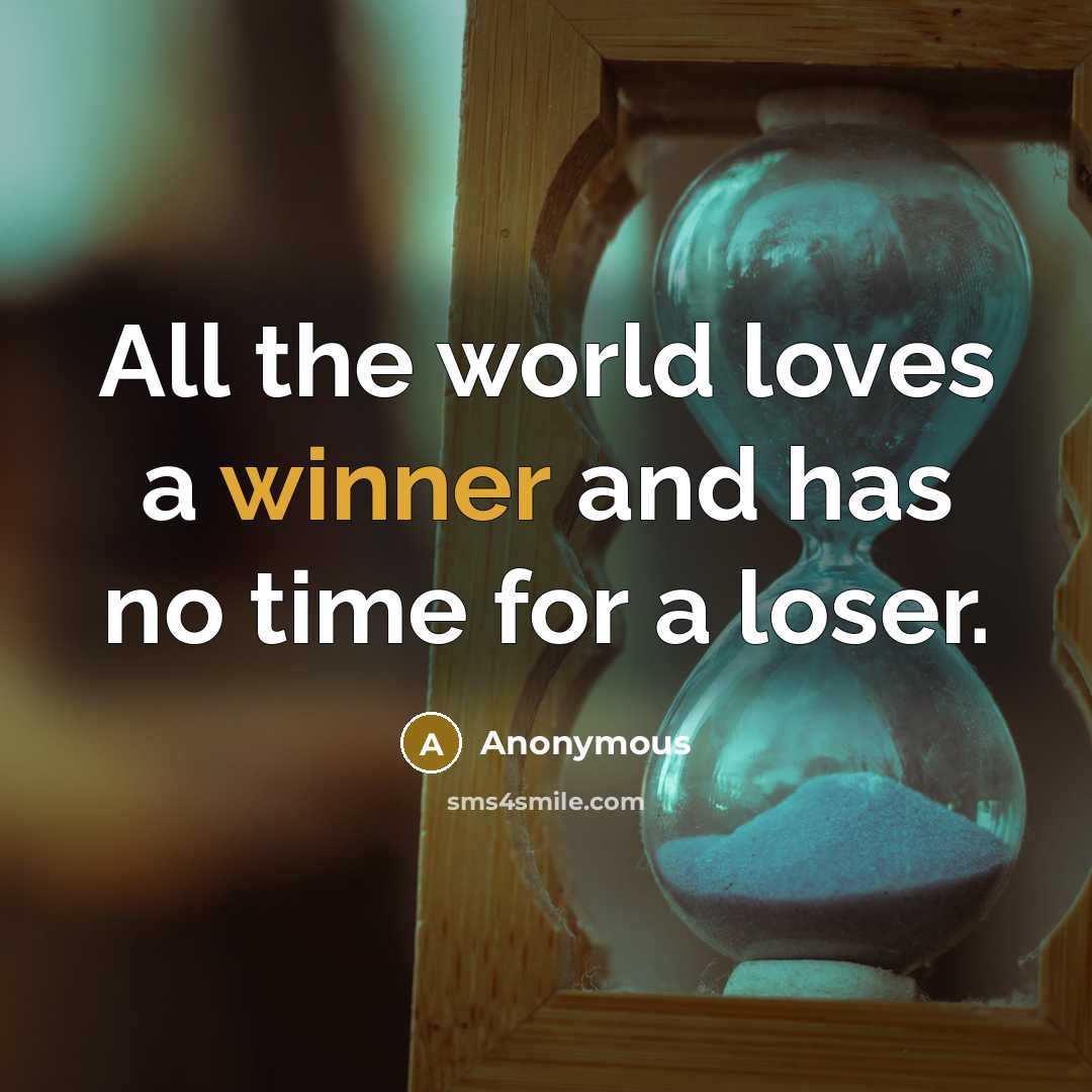 “All the world loves a winner and has no time…” quote by Anonymous