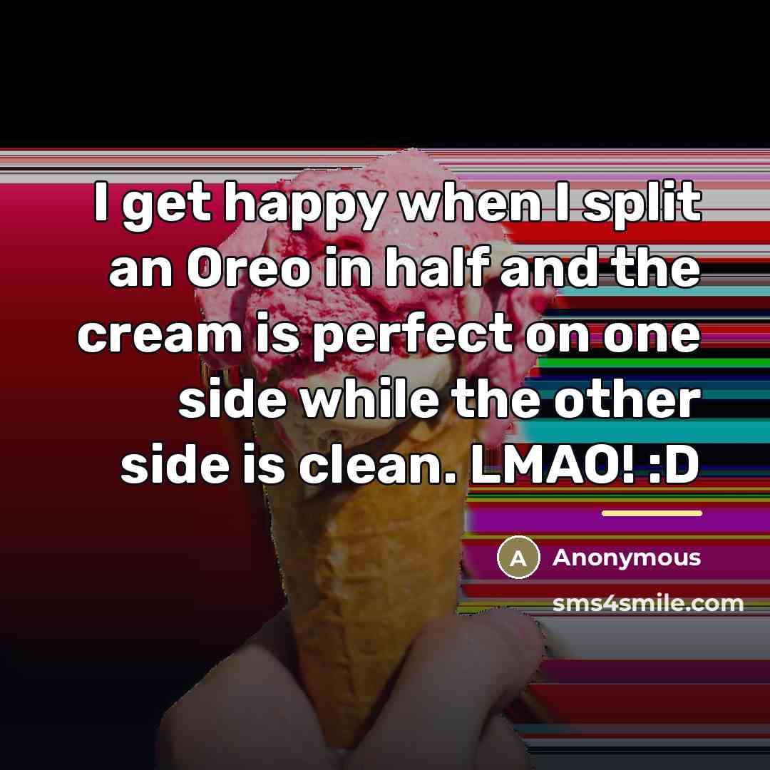 “I get happy when I split an Oreo in half…” quote by Anonymous
