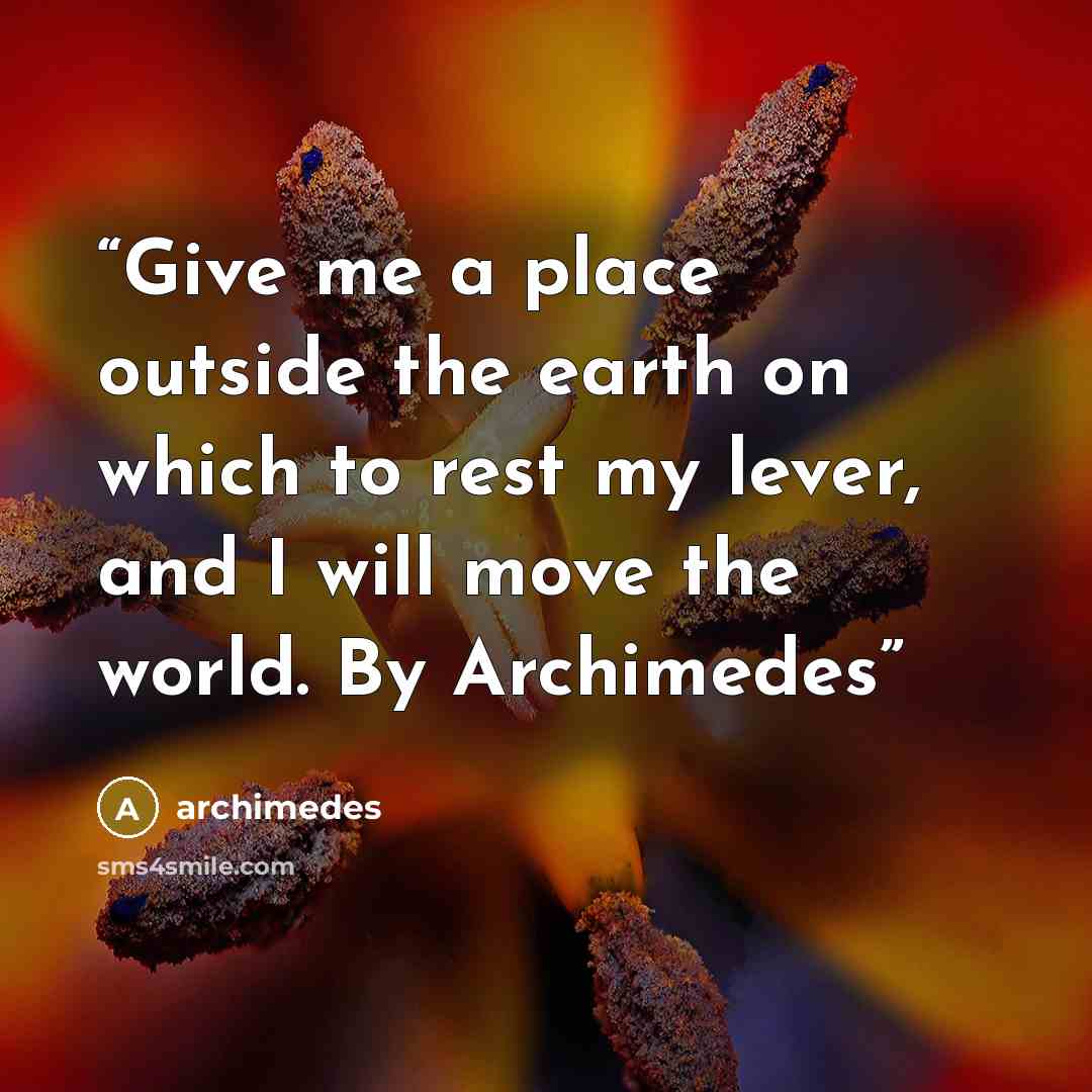 “Give me a place outside the earth on which to rest my lever, and I will move the world. By Archimedes” quote by Archimedes