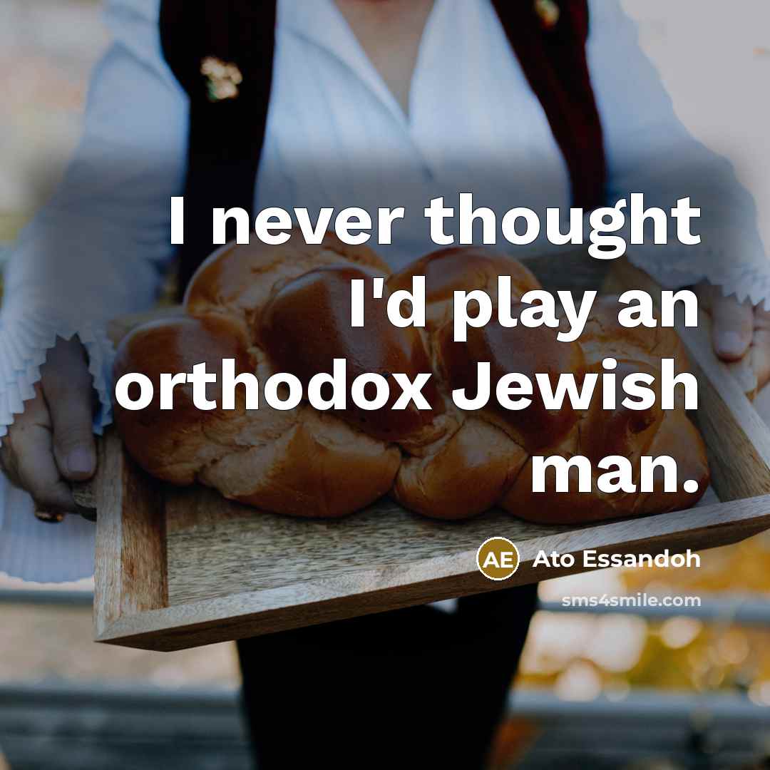 “I never thought I'd play an orthodox Jewish man.…” quote by Ato Essandoh