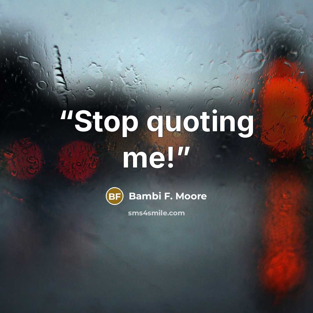 “Stop quoting me!” quote by Bambi F. Moore