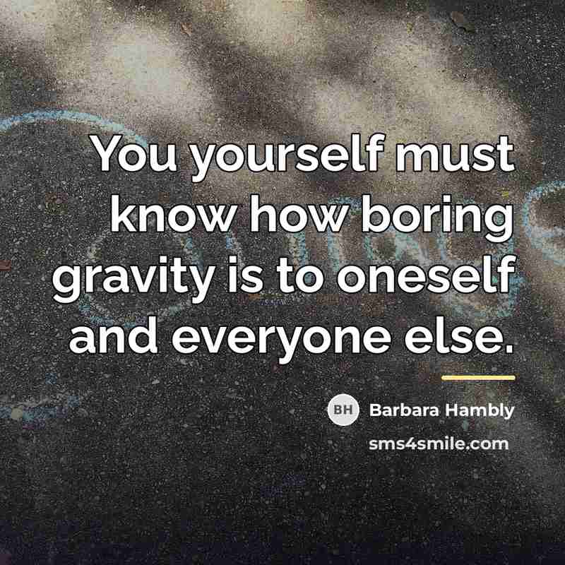 “You yourself must know how boring gravity is to oneself…” quote by Barbara Hambly