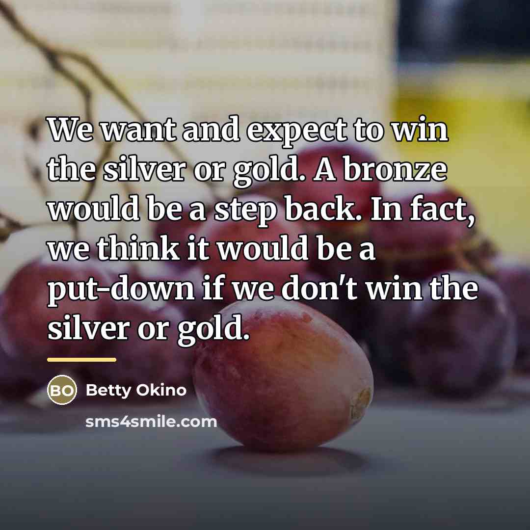 “We want and expect to win the silver or gold.…” quote by Betty Okino