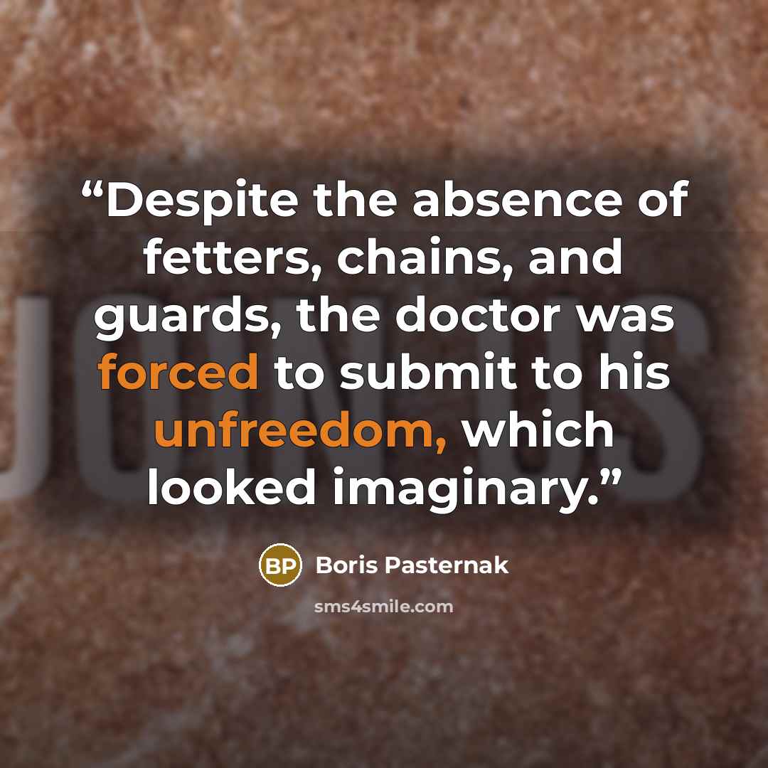 “Despite the absence of fetters, chains, and guards, the doctor was forced to submit to his unfreedom, which looked imaginary.” quote by Boris Pasternak