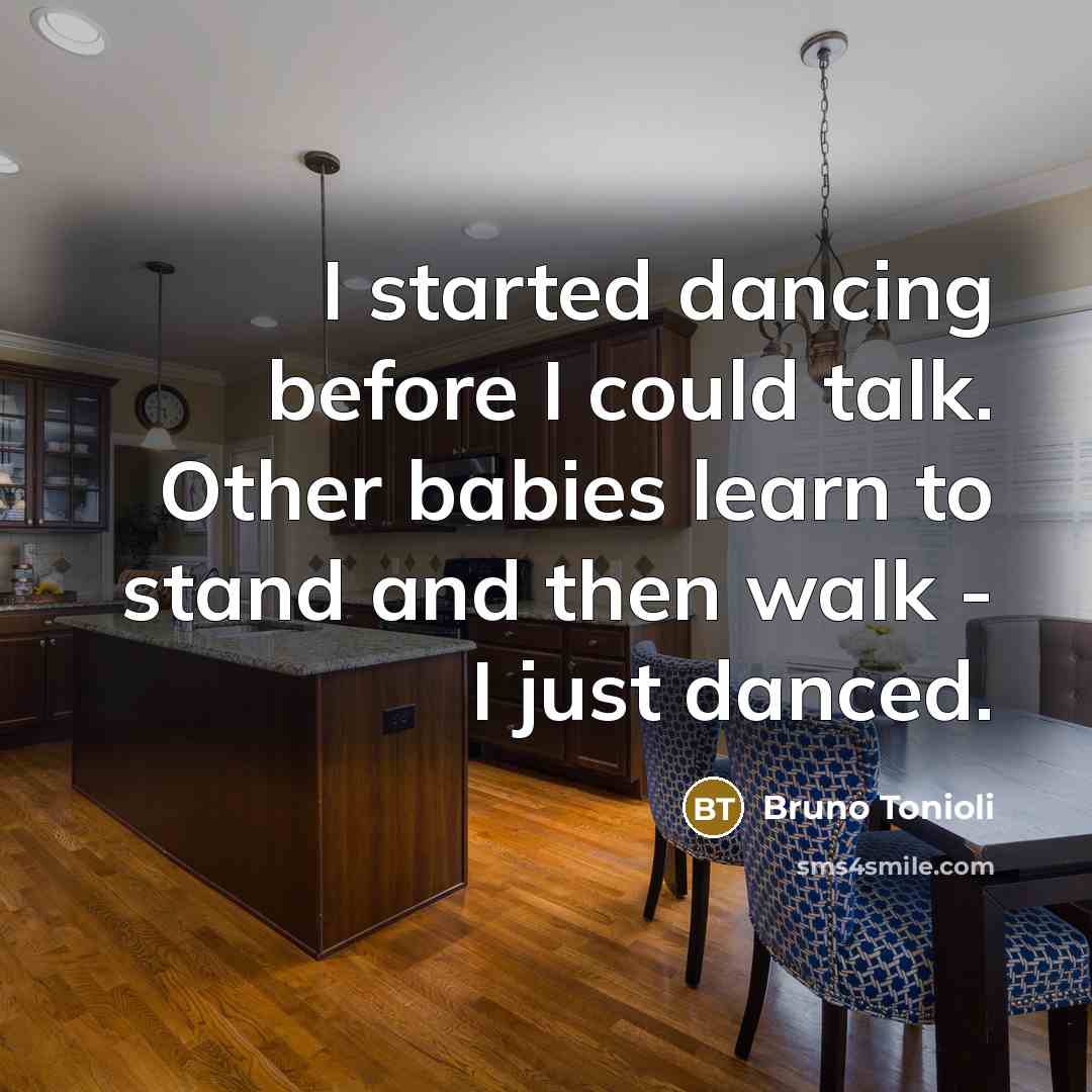 “I started dancing before I could talk. Other babies learn…” quote by Bruno Tonioli
