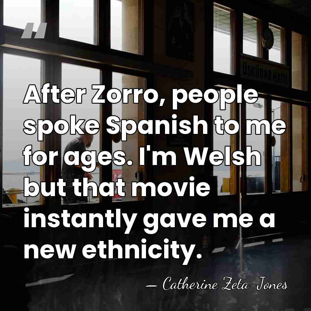 After Zorro, people spoke Spanish to me for ages. I'm Welsh but&hellip; - Catherine Zeta-Jones