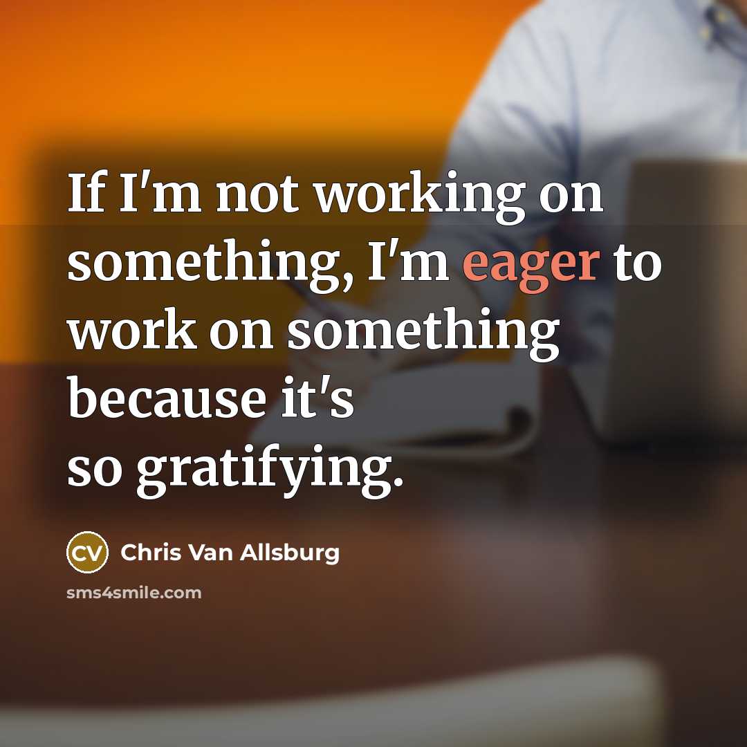“If I'm not working on something, I'm eager to work…” quote by Chris Van Allsburg