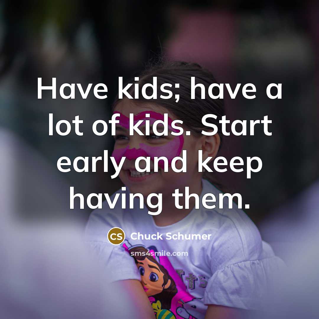 “Have kids; have a lot of kids. Start early and…” quote by Chuck Schumer
