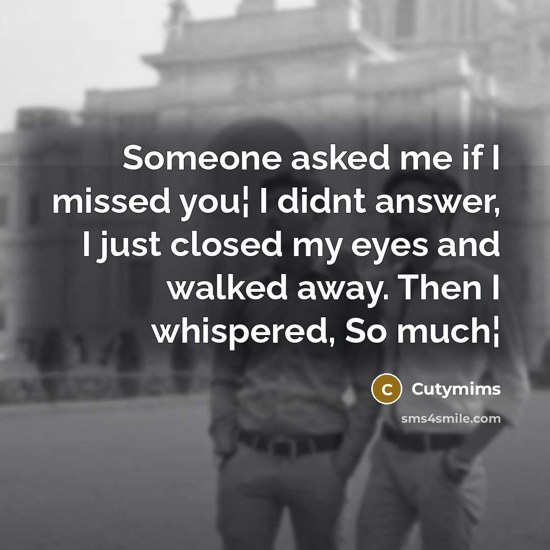 “Someone asked me if I missed you¦ I didnt answer, I just closed my eyes and walked away. Then I whispered, So much¦” quote by Cutymims