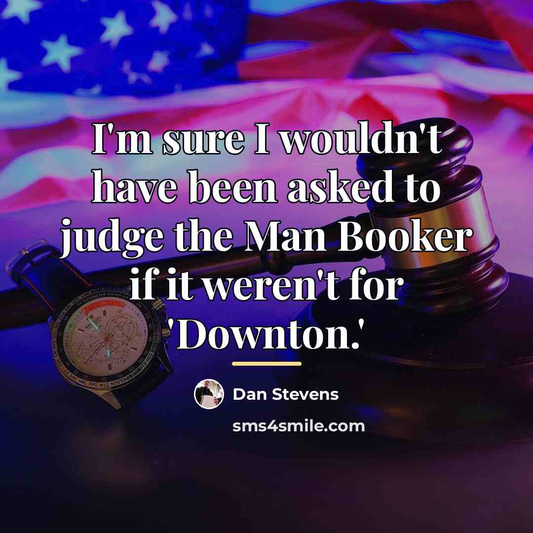 “I'm sure I wouldn't have been asked to judge the…” quote by Dan Stevens
