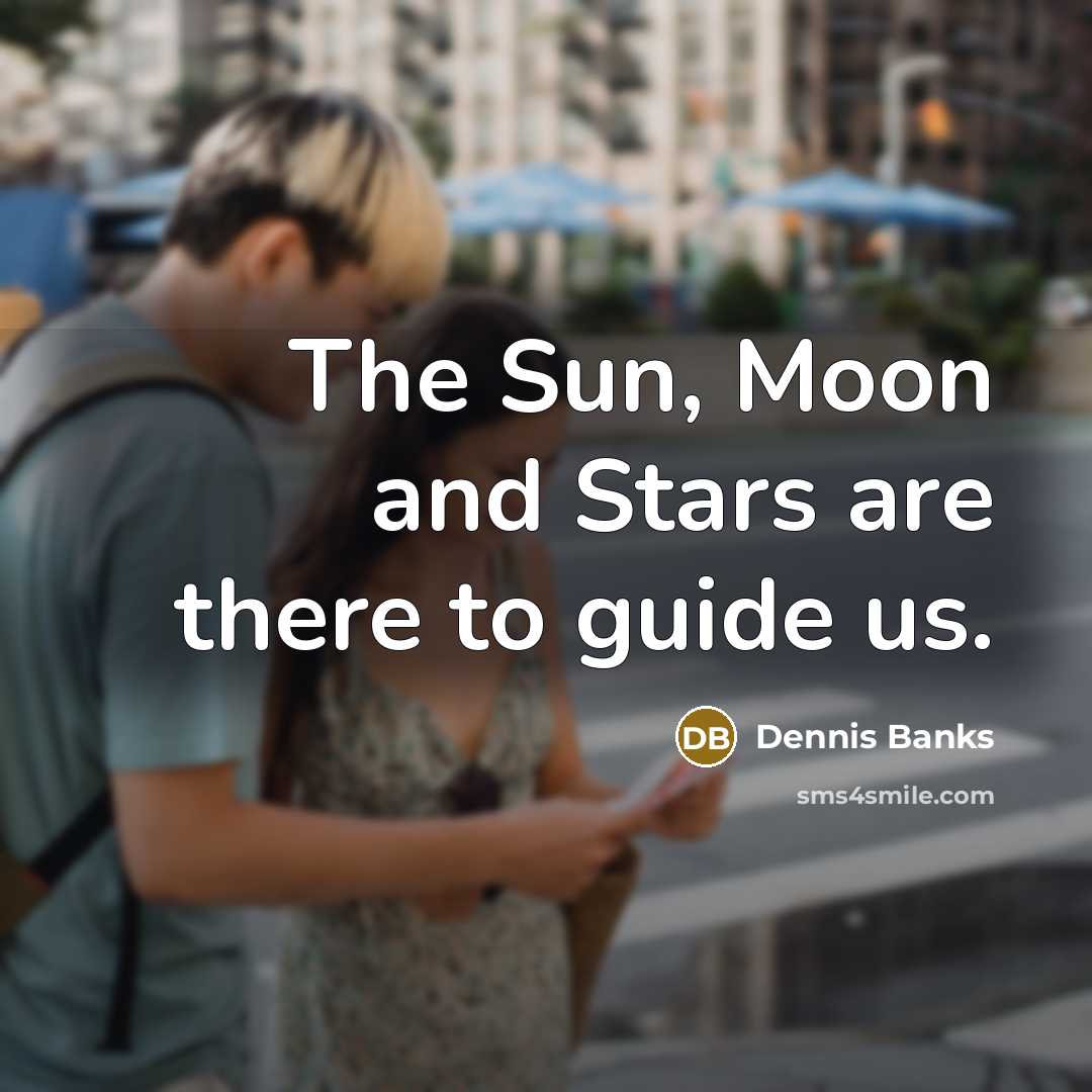 “The Sun, Moon and Stars are there to guide us.” quote by Dennis Banks