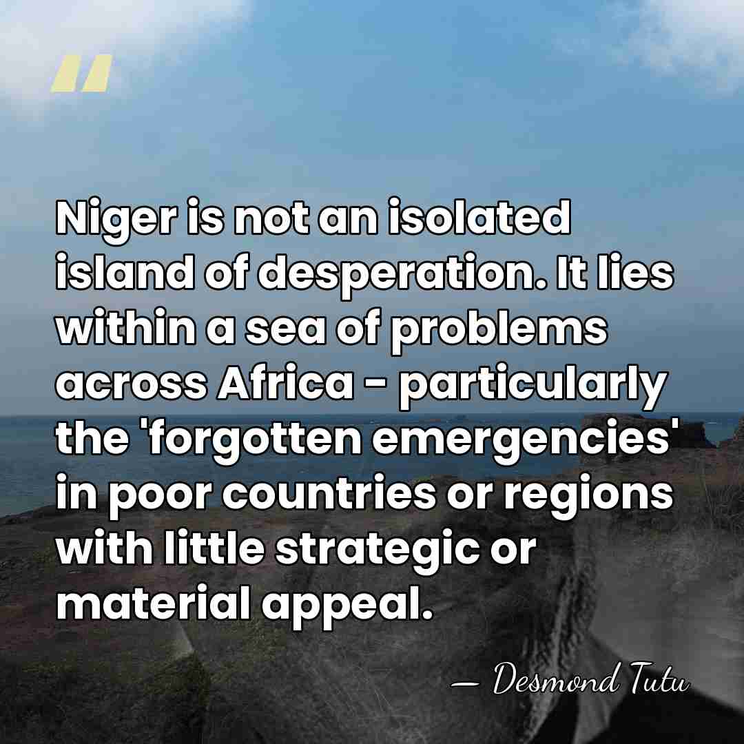 Niger is not an isolated island of desperation. It lies within a&hellip; - Desmond Tutu