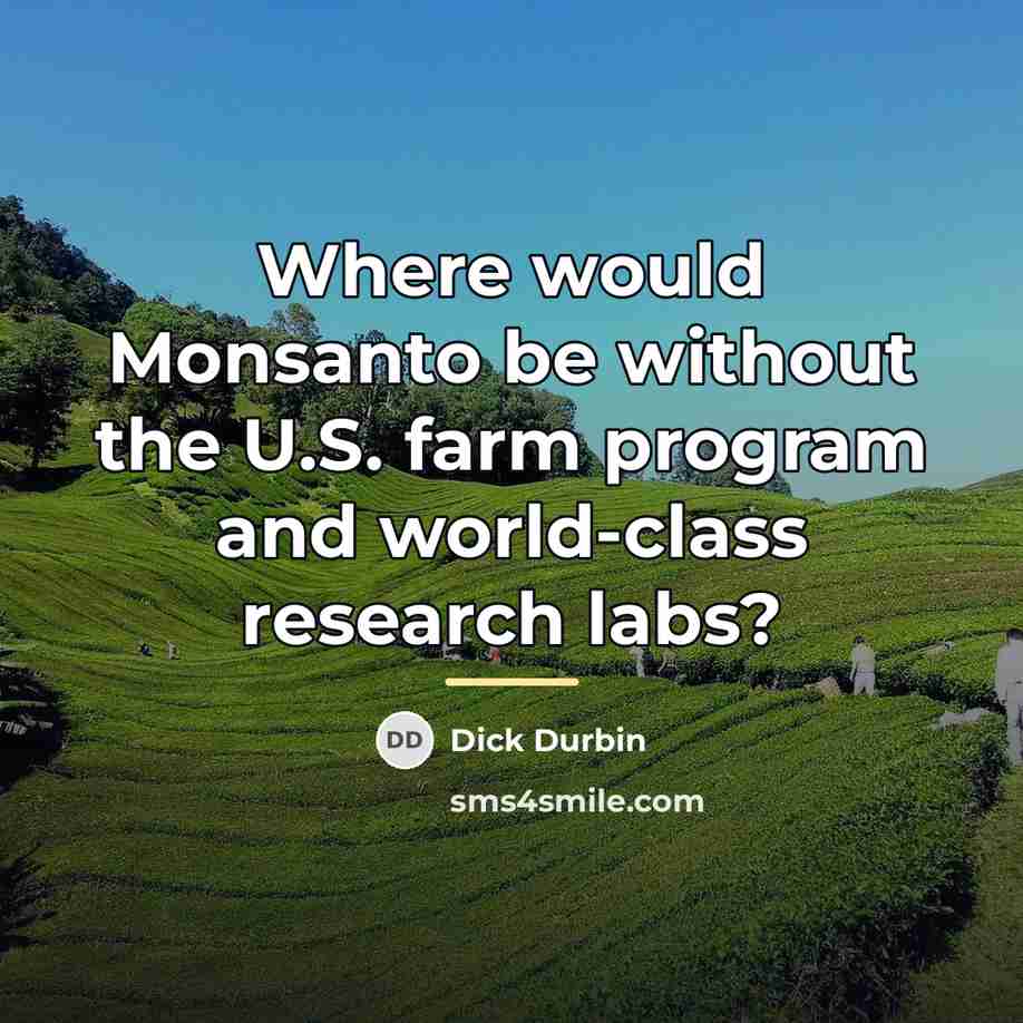 “Where would Monsanto be without the U.S. farm program and…” quote by Dick Durbin