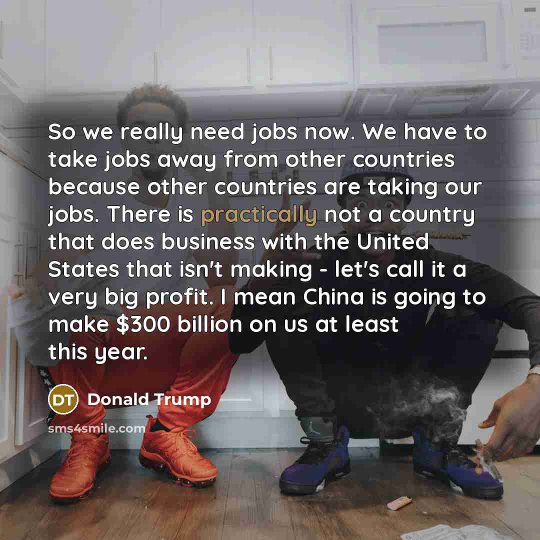 “So we really need jobs now. We have to take…” quote by Donald Trump